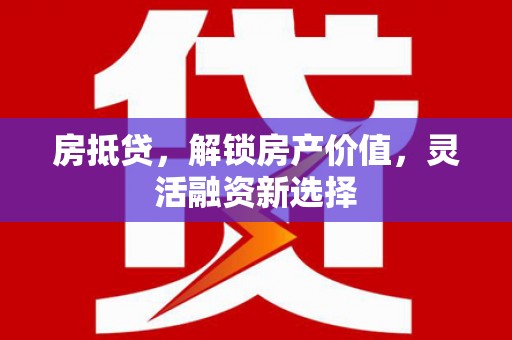 利通房抵贷，解锁房产价值，灵活融资新选择