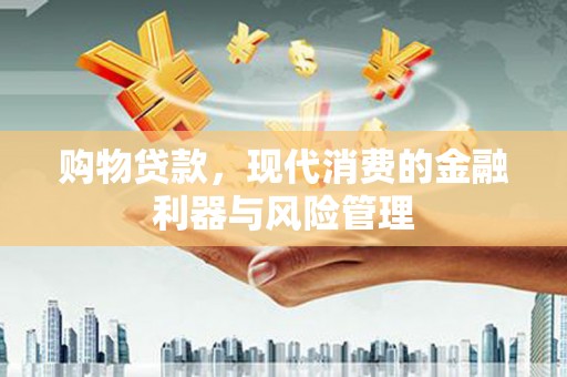 利通购物贷款，现代消费的金融利器与风险管理
