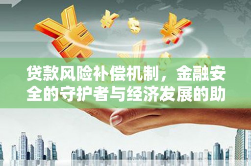 利通贷款风险补偿机制，金融安全的守护者与经济发展的助推器