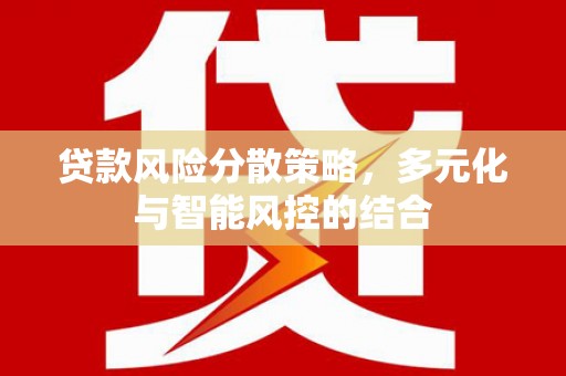 利通贷款风险分散策略，多元化与智能风控的结合