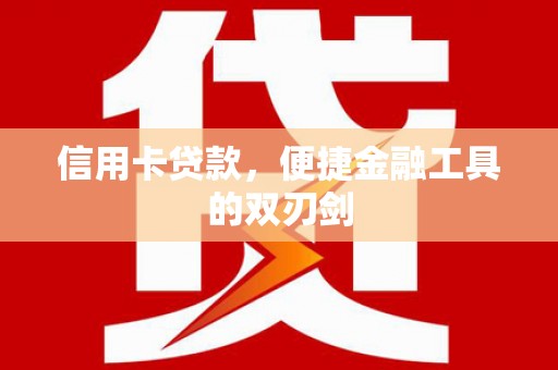 利通信用卡贷款，便捷金融工具的双刃剑