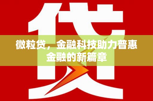 利通微粒贷，金融科技助力普惠金融的新篇章
