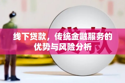 利通线下贷款，传统金融服务的优势与风险分析
