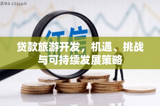 利通贷款旅游开发，机遇、挑战与可持续发展策略