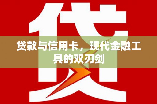 利通贷款与信用卡，现代金融工具的双刃剑
