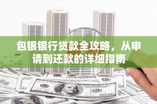 利通包银银行贷款全攻略，从申请到还款的详细指南