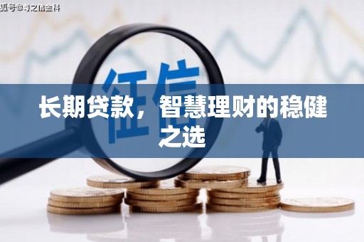 利通长期贷款，智慧理财的稳健之选