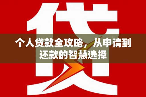 利通个人贷款全攻略，从申请到还款的智慧选择