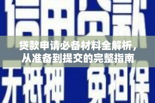 利通贷款申请必备材料全解析，从准备到提交的完整指南