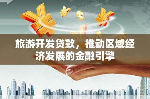 利通旅游开发贷款，推动区域经济发展的金融引擎
