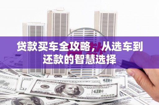 利通贷款买车全攻略，从选车到还款的智慧选择