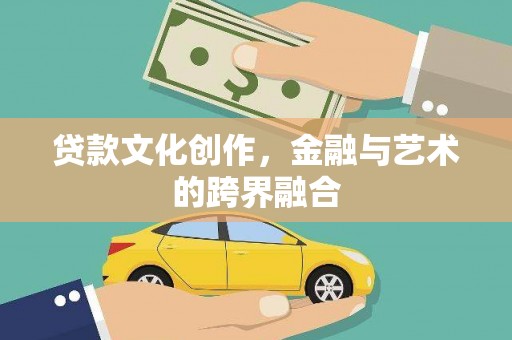 利通贷款文化创作，金融与艺术的跨界融合
