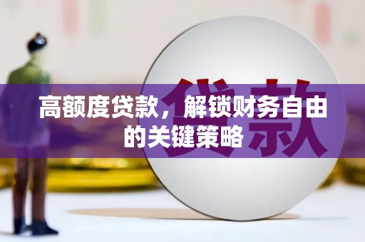 利通高额度贷款，解锁财务自由的关键策略