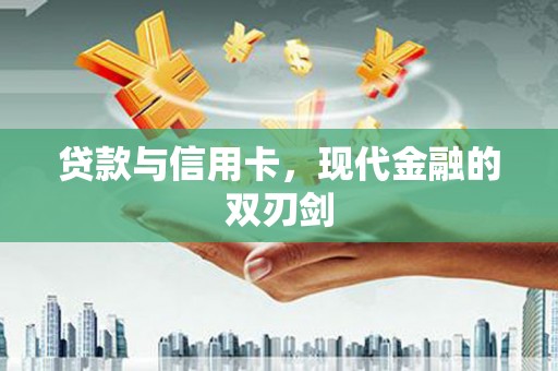 利通贷款与信用卡，现代金融的双刃剑