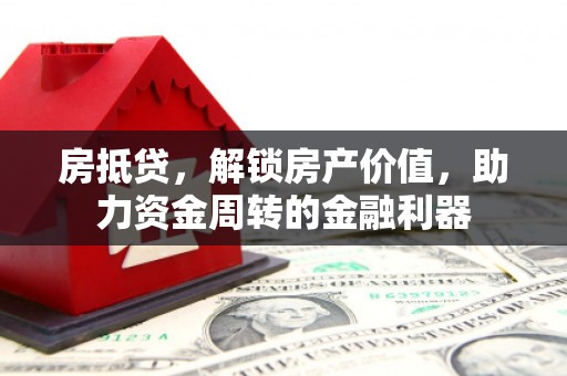利通房抵贷，解锁房产价值，助力资金周转的金融利器