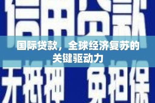 利通国际贷款，全球经济复苏的关键驱动力