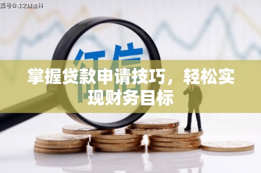 利通掌握贷款申请技巧，轻松实现财务目标