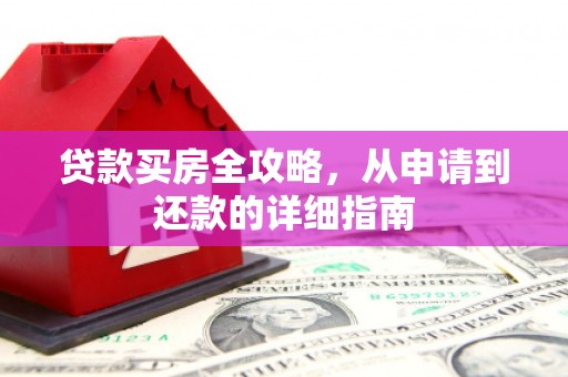 利通贷款买房全攻略，从申请到还款的详细指南