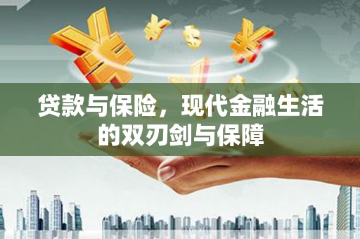 利通贷款与保险，现代金融生活的双刃剑与保障