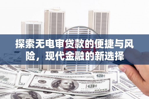 利通探索无电审贷款的便捷与风险，现代金融的新选择