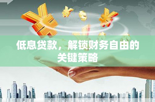 利通低息贷款，解锁财务自由的关键策略