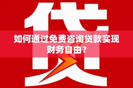 利通如何通过免费咨询贷款实现财务自由？