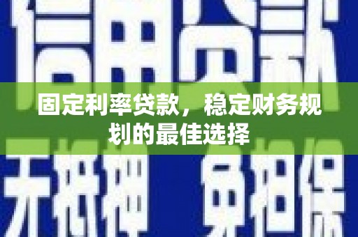 利通固定利率贷款，稳定财务规划的最佳选择