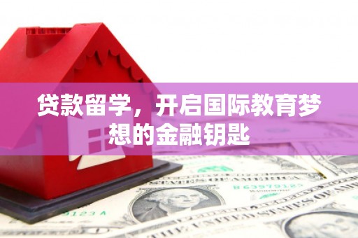 利通贷款留学，开启国际教育梦想的金融钥匙