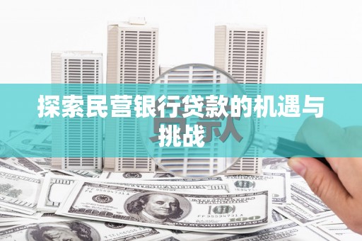 利通探索民营银行贷款的机遇与挑战