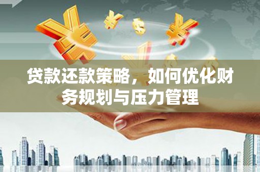 利通贷款还款策略，如何优化财务规划与压力管理