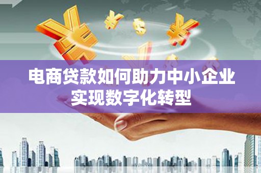 利通电商贷款如何助力中小企业实现数字化转型