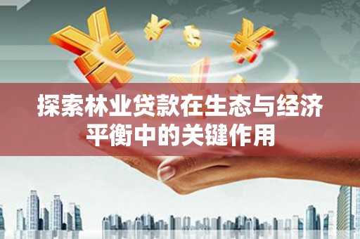 利通探索林业贷款在生态与经济平衡中的关键作用