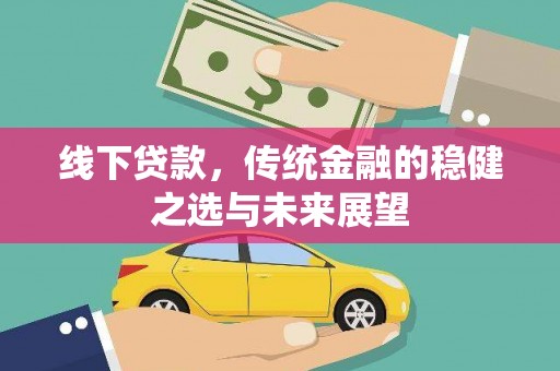 利通线下贷款，传统金融的稳健之选与未来展望