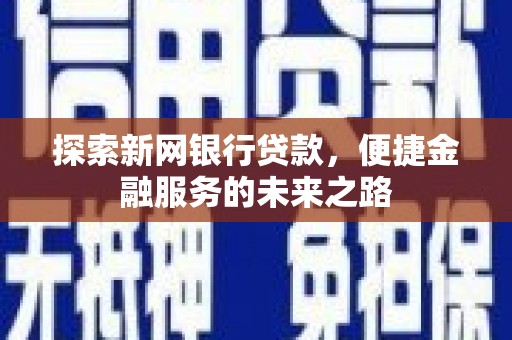 利通探索新网银行贷款，便捷金融服务的未来之路