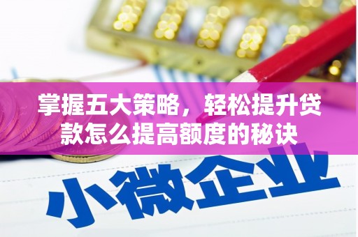 利通掌握五大策略，轻松提升贷款怎么提高额度的秘诀