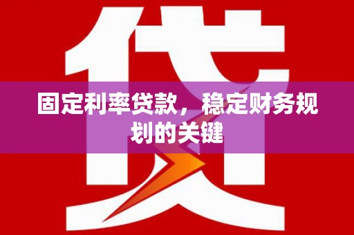 利通固定利率贷款，稳定财务规划的关键