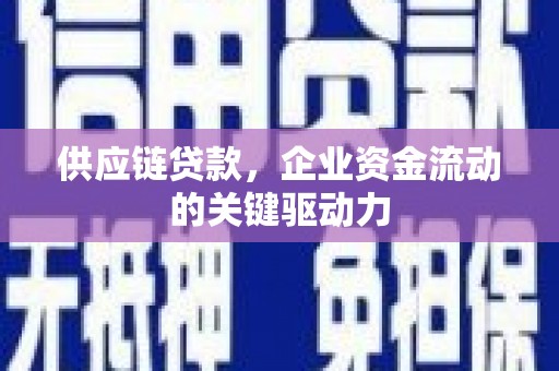 利通供应链贷款，企业资金流动的关键驱动力
