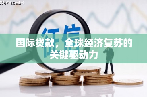 利通国际贷款，全球经济复苏的关键驱动力