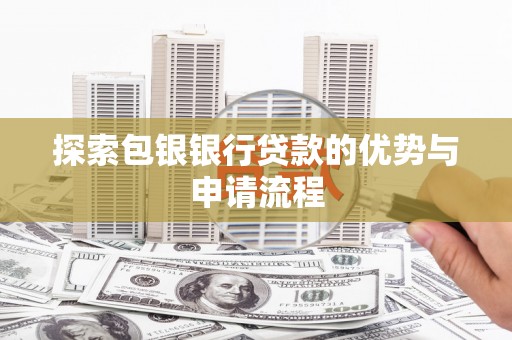利通探索包银银行贷款的优势与申请流程