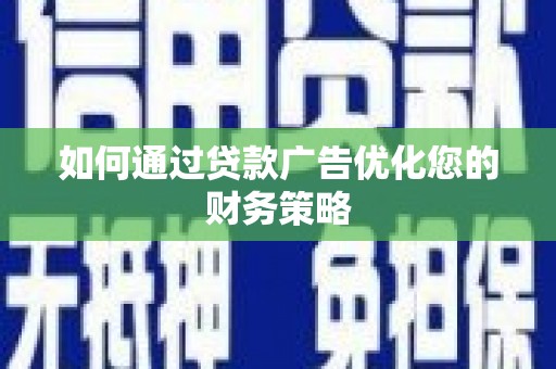 利通如何通过贷款广告优化您的财务策略