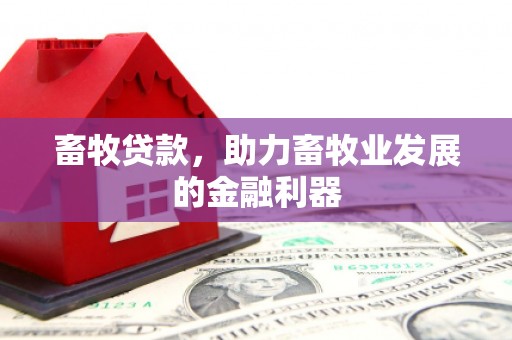 利通畜牧贷款，助力畜牧业发展的金融利器