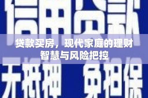利通贷款买房，现代家庭的理财智慧与风险把控