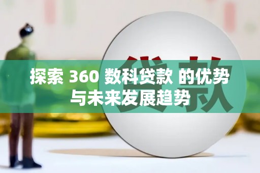 利通探索 360 数科贷款 的优势与未来发展趋势