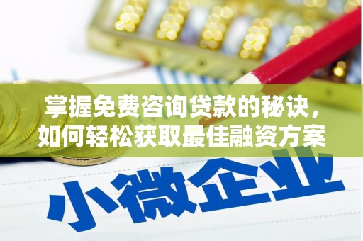 利通掌握免费咨询贷款的秘诀，如何轻松获取最佳融资方案
