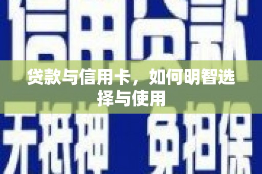 利通贷款与信用卡，如何明智选择与使用