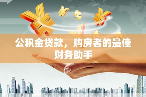 利通公积金贷款，购房者的最佳财务助手