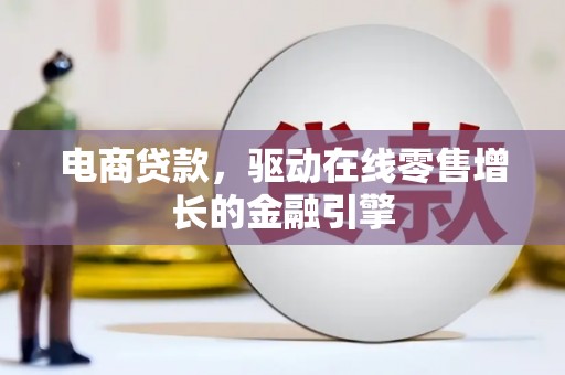 利通电商贷款，驱动在线零售增长的金融引擎