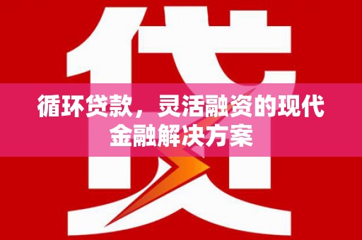 利通循环贷款，灵活融资的现代金融解决方案
