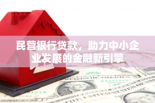 利通民营银行贷款，助力中小企业发展的金融新引擎