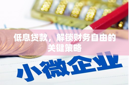 利通低息贷款，解锁财务自由的关键策略